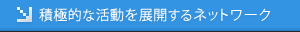 積極的な活動を展開するネットワーク